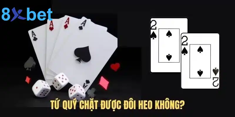 Tứ quý chặt được đôi 2 không? Tứ quý có thể chặt được gì? Giải đáp tứ quý chặt được đôi 2 không?