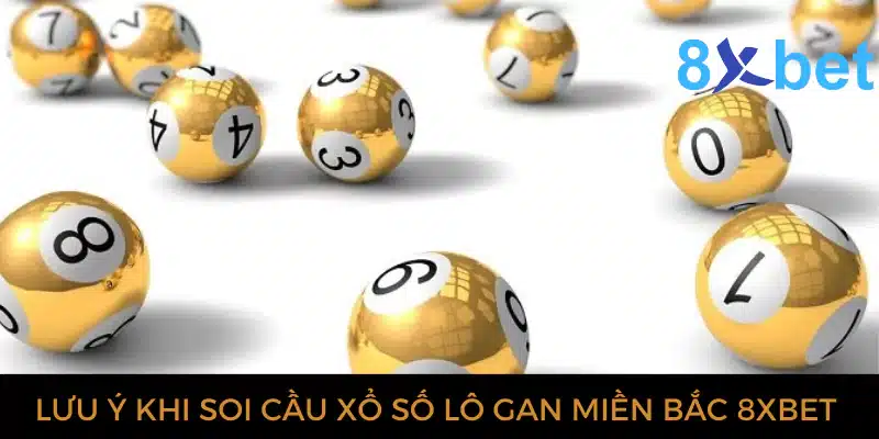 Xổ số lô gan miền Bắc: Dự đoán XSMB chính xác nhất Lưu ý khi soi cầu lô gan miền Bắc tại 8xbet